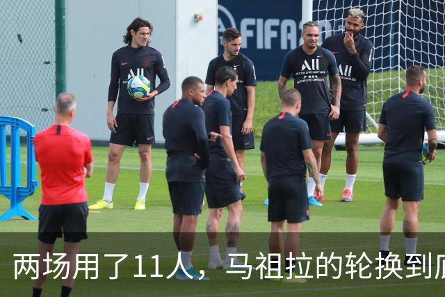两场用了11人，马祖拉的轮换到底在透露什么？