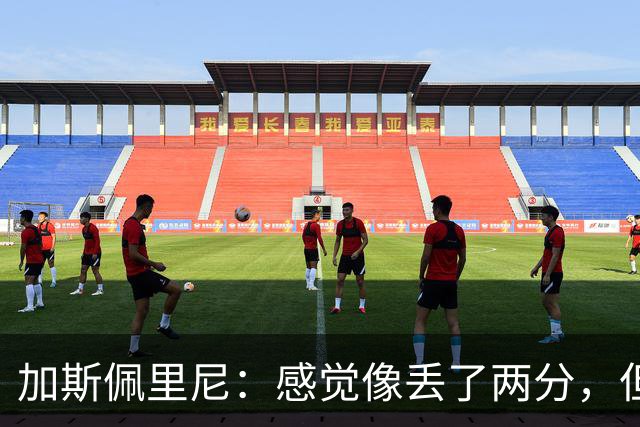 加斯佩里尼：感觉像丢了两分，但球队士气真的很高