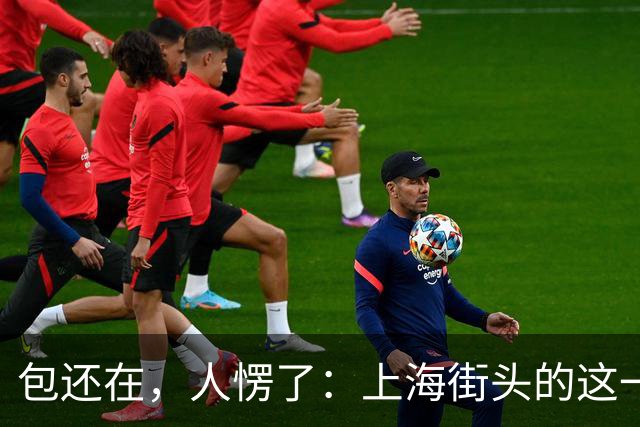 包还在，人愣了：上海街头的这一幕，比任何宣传片都管用