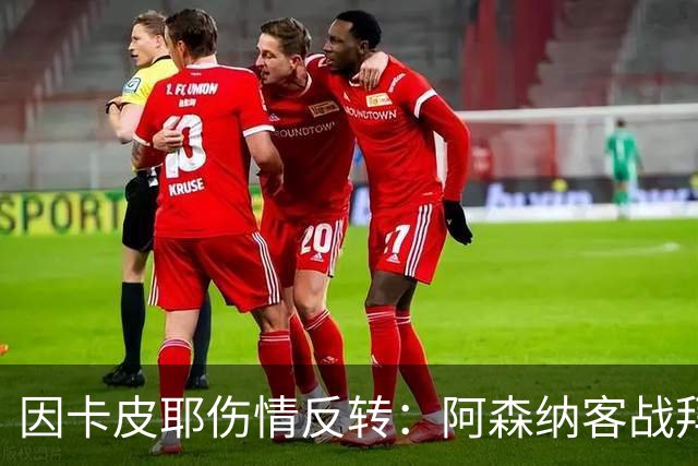 因卡皮耶伤情反转：阿森纳客战拜仁前他回到训练场