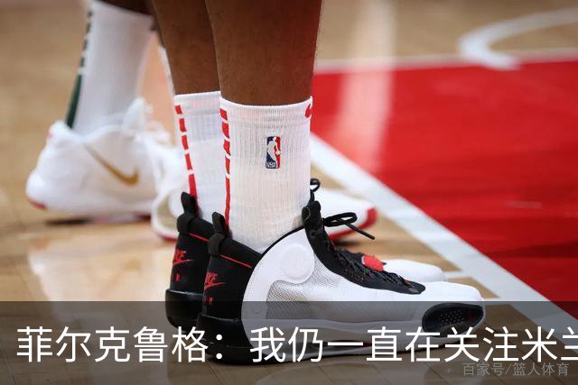 菲尔克鲁格：我仍一直在关注米兰 无法透露当初为何离开米兰