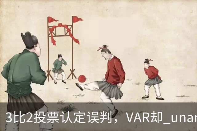 3比2投票认定误判，VAR却 unanimous 不介入
