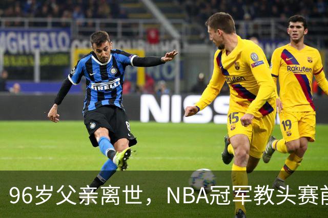 96岁父亲离世，NBA冠军教头赛前哽咽：他是我一生最大的英雄